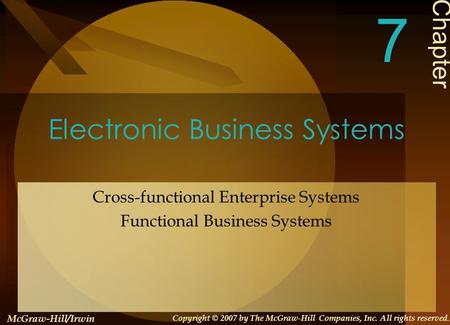 Electronic Business Systems Cross-functional Enterprise Systems Functional Business Systems Chapter 7 McGraw-Hill/Irwin Copyright © 2007 by The McGraw-Hill.