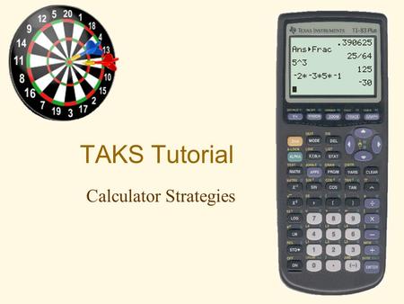TAKS Tutorial Calculator Strategies. When it comes to the calculator, you are on your own… Most teachers who will monitor the test know absolutely nothing.