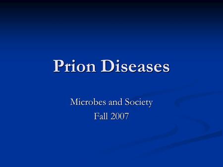 Prion Diseases Microbes and Society Fall 2007. What is a Prion? Prion- small proteinaceous infectious particles which resist inactivation by procedures.