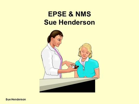 Sue Henderson EPSE & NMS Sue Henderson. Sue Henderson Well, I did warn you about the side effects Those tablets you gave me are great but they’re making.