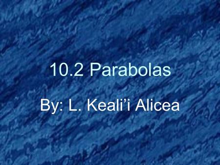10.2 Parabolas By: L. Keali’i Alicea. Parabolas We have seen parabolas before. Can anyone tell me where? That’s right! Quadratics! Quadratics can take.
