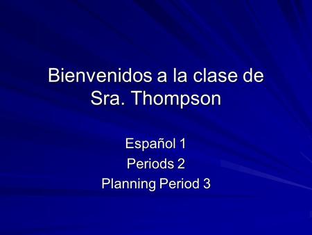 Bienvenidos a la clase de Sra. Thompson Español 1 Periods 2 Planning Period 3.