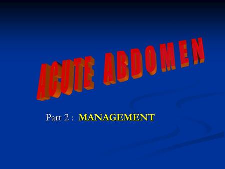 Part 2 : MANAGEMENT. You have made your diagnose of an Acute Abdomen You have made your diagnose of an Acute Abdomen and patient needs operation and.