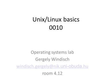 Unix/Linux basics 0010 Operating systems lab Gergely Windisch uni-obuda.hu room 4.12.