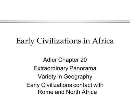 Early Civilizations in Africa Adler Chapter 20 Extraordinary Panorama Variety in Geography Early Civilizations contact with Rome and North Africa.
