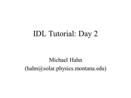 IDL Tutorial: Day 2 Michael Hahn