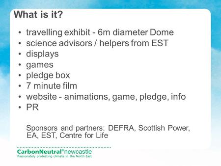 Travelling exhibit - 6m diameter Dome science advisors / helpers from EST displays games pledge box 7 minute film website - animations, game, pledge, info.