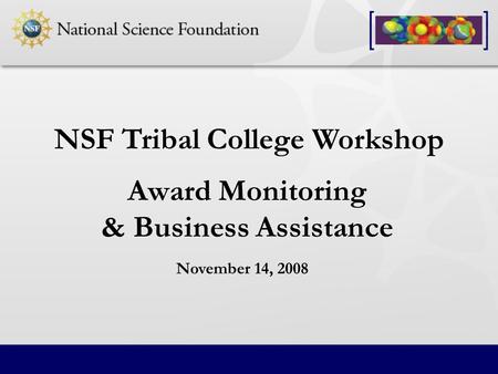NSF Tribal College Workshop Award Monitoring & Business Assistance November 14, 2008.
