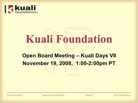 Kuali Foundation Open Board Meeting – Kuali Days VII November 19, 2008, 1:00-2:00pm PT.