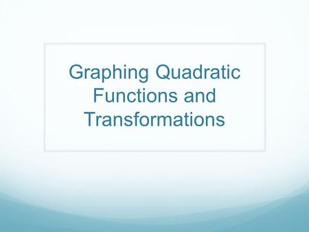 Graphing Quadratic Functions and Transformations.