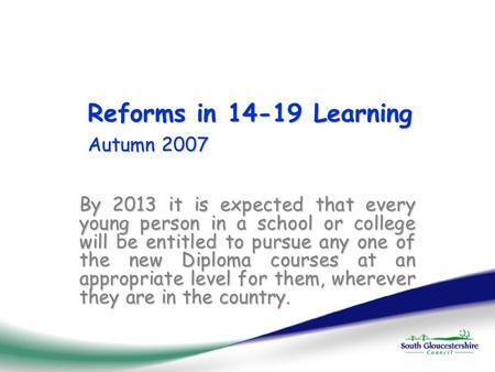 Reforms in 14-19 Learning Autumn 2007 By 2013 it is expected that every young person in a school or college will be entitled to pursue any one of the new.