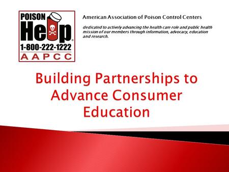 American Association of Poison Control Centers dedicated to actively advancing the health care role and public health mission of our members through information,