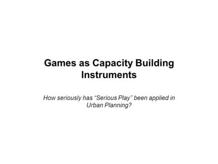 Games as Capacity Building Instruments How seriously has “Serious Play” been applied in Urban Planning?