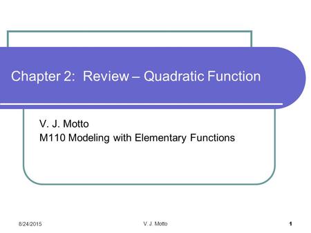 8/24/2015 V. J. Motto 1 Chapter 2: Review – Quadratic Function V. J. Motto M110 Modeling with Elementary Functions.