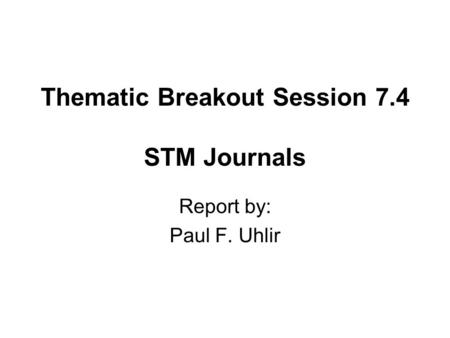 Thematic Breakout Session 7.4 STM Journals Report by: Paul F. Uhlir.