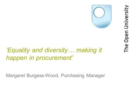 ‘Equality and diversity… making it happen in procurement’ Margaret Burgess-Wood, Purchasing Manager.
