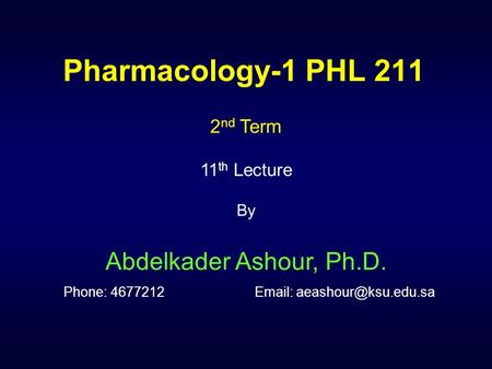 Pharmacology-1 PHL 211 2nd Term 11th Lecture By Abdelkader Ashour, Ph.D. Phone: 4677212		Email: aeashour@ksu.edu.sa.