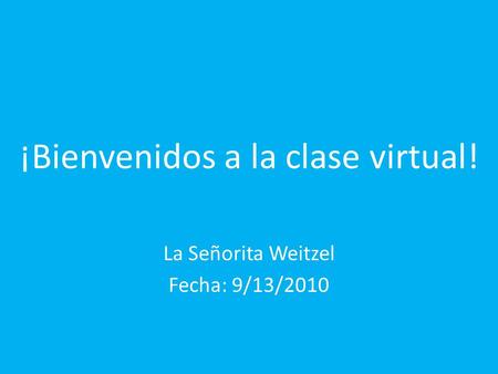 ¡Bienvenidos a la clase virtual! La Señorita Weitzel Fecha: 9/13/2010.