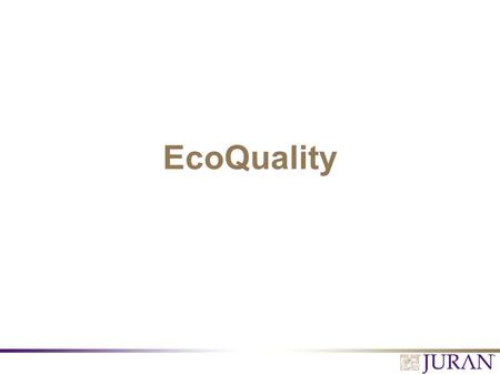 EcoQuality. All Rights Reserved, Juran Institute, Inc. (slide name here) 2.PPT Becoming Aware Carbon dioxide (CO 2 ) levels are at record highs, water.