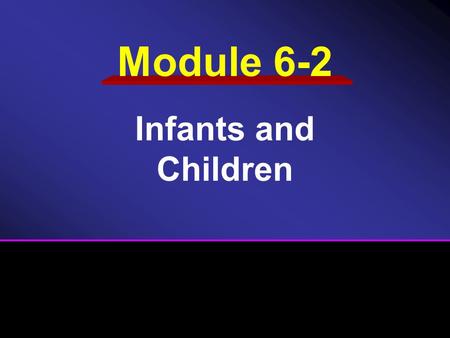 Module 6-2 Infants and Children.