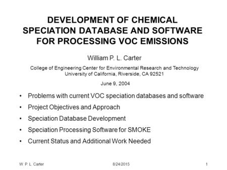 W. P. L. Carter8/24/20151 DEVELOPMENT OF CHEMICAL SPECIATION DATABASE AND SOFTWARE FOR PROCESSING VOC EMISSIONS Problems with current VOC speciation databases.