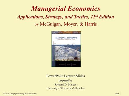 Slide 1 © 2008 Cengage Learning South-Western Managerial Economics Applications, Strategy, and Tactics, 11 th Edition by McGuigan, Moyer, & Harris PowerPoint.