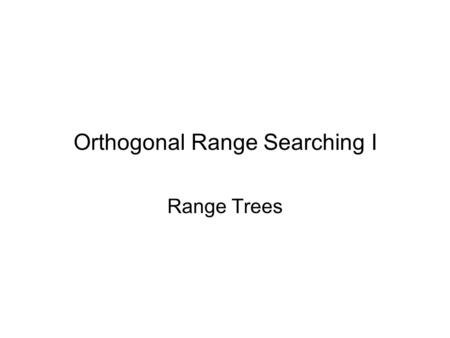 Orthogonal Range Searching I Range Trees. Range Searching S = set of geometric objects Q = query object Report/Count objects in S that intersect Q Query.