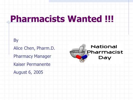Pharmacists Wanted !!! By Alice Chen, Pharm.D. Pharmacy Manager Kaiser Permanente August 6, 2005.