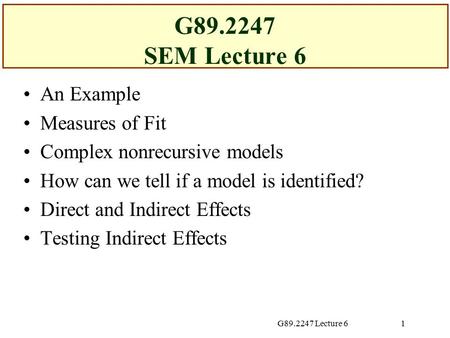 G89.2247 Lecture 61 G89.2247 SEM Lecture 6 An Example Measures of Fit Complex nonrecursive models How can we tell if a model is identified? Direct and.