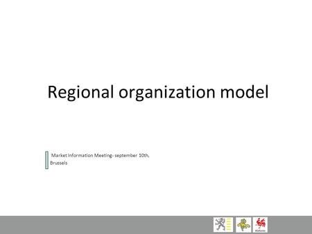 Regional organization model Market Information Meeting- september 10th, Brussels.
