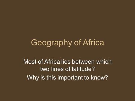 Geography of Africa Most of Africa lies between which two lines of latitude? Why is this important to know?