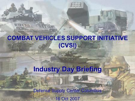 1 COMBAT VEHICLES SUPPORT INITIATIVE (CVSI) Industry Day Briefing Defense Supply Center Columbus 16 Oct 2007.