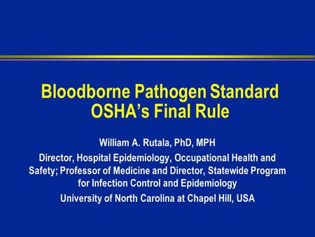 Bloodborne Pathogen Standard OSHA’s Final Rule William A. Rutala, PhD, MPH Director, Hospital Epidemiology, Occupational Health and Safety; Professor of.
