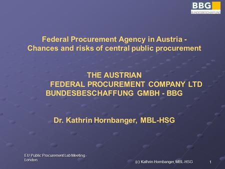 1 EU Public Procurement Lab Meeting - London (c) Kathrin Hornbanger, MBL-HSG Federal Procurement Agency in Austria - Chances and risks of central public.
