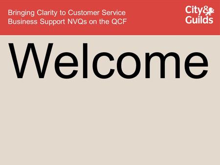 Welcome Bringing Clarity to Customer Service Business Support NVQs on the QCF.