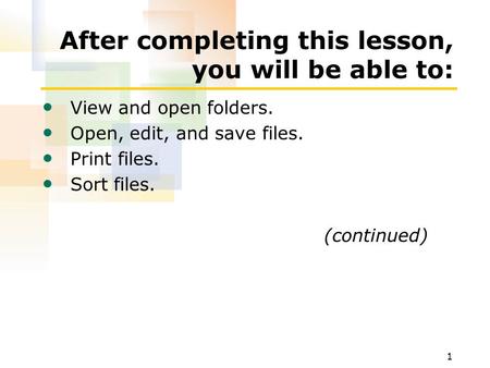 1 After completing this lesson, you will be able to: View and open folders. Open, edit, and save files. Print files. Sort files. (continued)
