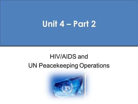 Unit 4 – Part 2 HIV/AIDS and UN Peacekeeping Operations.