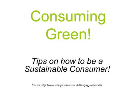 Consuming Green! Tips on how to be a Sustainable Consumer! Source: