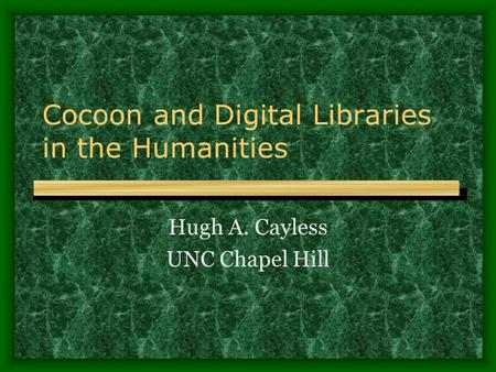 Cocoon and Digital Libraries in the Humanities Hugh A. Cayless UNC Chapel Hill.
