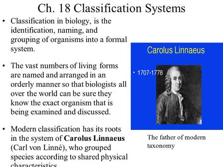 Ch. 18 Classification Systems Classification in biology, is the identification, naming, and grouping of organisms into a formal system. The vast numbers.