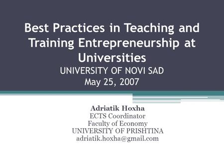 Best Practices in Teaching and Training Entrepreneurship at Universities UNIVERSITY OF NOVI SAD May 25, 2007 Adriatik Hoxha ECTS Coordinator Faculty of.