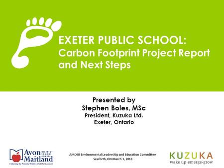 AMDSB Environmental Leadership and Education Committee Seaforth, ON March 1, 2010 Presented by Stephen Boles, MSc President, Kuzuka Ltd. Exeter, Ontario.