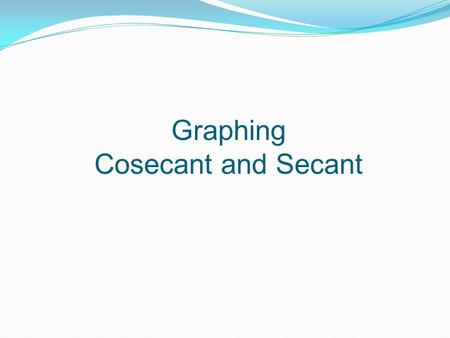 Graphing Cosecant and Secant. Using the Graphing Calculator Mode— Radians Function Sequential Window— –X min = -  –X max = 3  –X scale =  /6 Window—