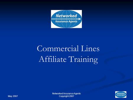 May 2007 Networked Insurance Agents Copyright 2007 Commercial Lines Affiliate Training.