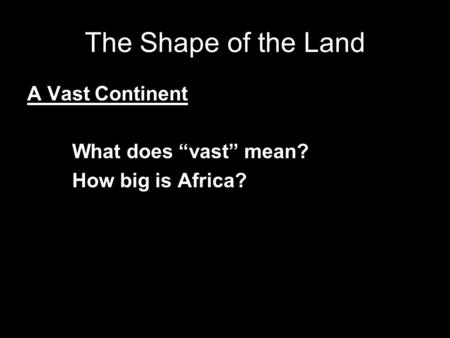 The Shape of the Land A Vast Continent What does “vast” mean? How big is Africa?
