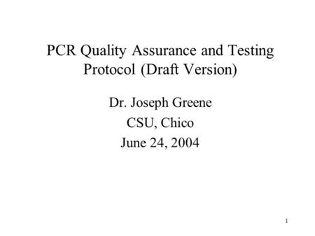 1 PCR Quality Assurance and Testing Protocol (Draft Version) Dr. Joseph Greene CSU, Chico June 24, 2004.