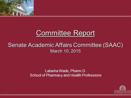 Committee Report Senate Academic Affairs Committee (SAAC) March 10, 2015 Latasha Wade, Pharm.D. School of Pharmacy and Health Professions 1.