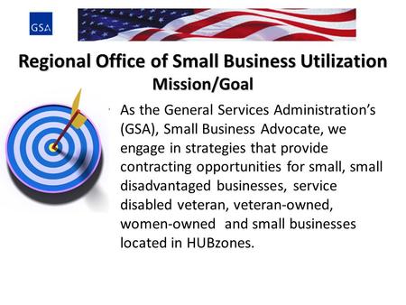 Regional Office of Small Business Utilization Mission/Goal As the General Services Administration’s (GSA), Small Business Advocate, we engage in strategies.