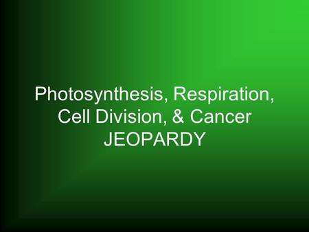 Photosynthesis, Respiration, Cell Division, & Cancer JEOPARDY