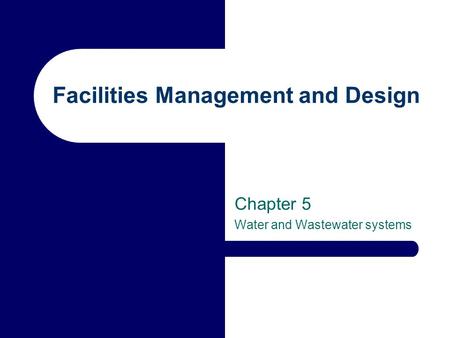 Facilities Management and Design Chapter 5 Water and Wastewater systems.